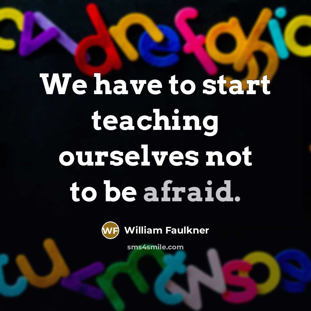 “We have to start teaching ourselves not to be afraid.…” quote by William Faulkner