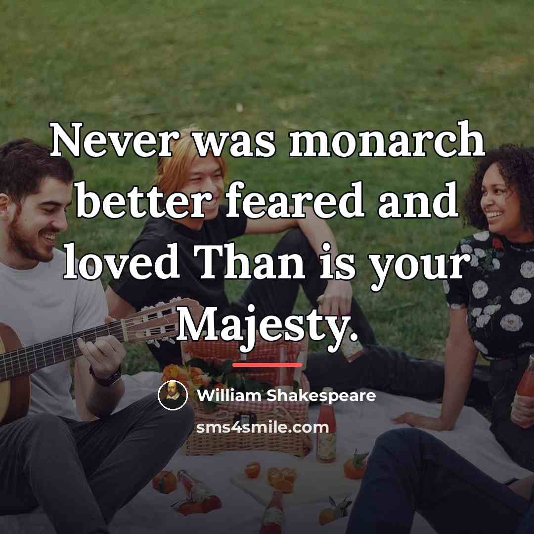 “Never was monarch better feared and loved Than is your…” quote by William Shakespeare