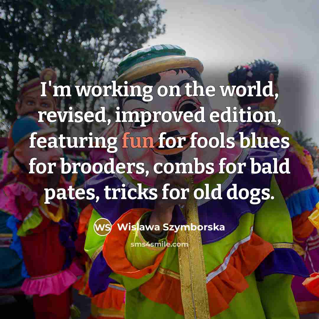 “I'm working on the world, revised, improved edition, featuring fun…” quote by Wislawa Szymborska