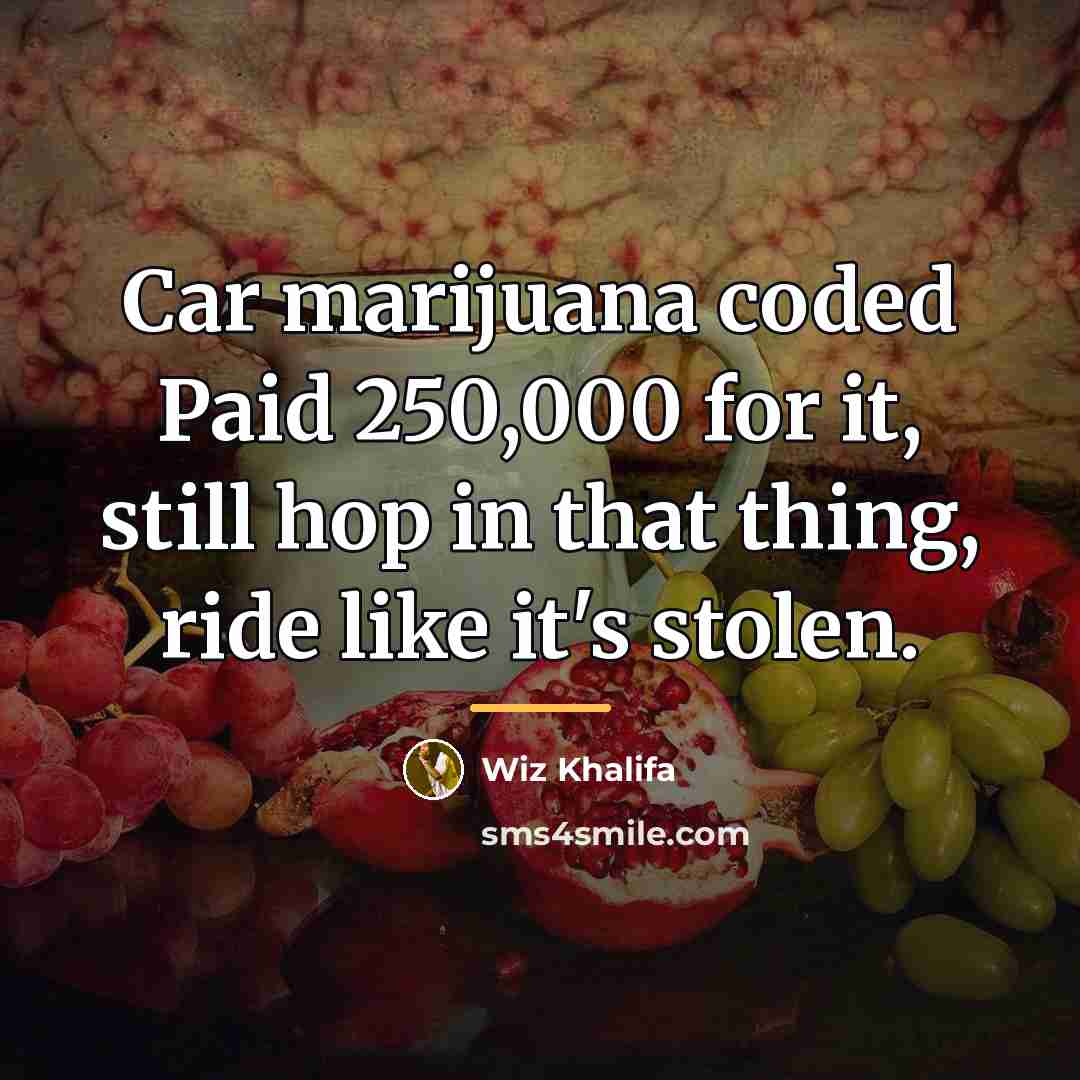 “Car marijuana coded Paid 250,000 for it, still hop in…” quote by Wiz Khalifa