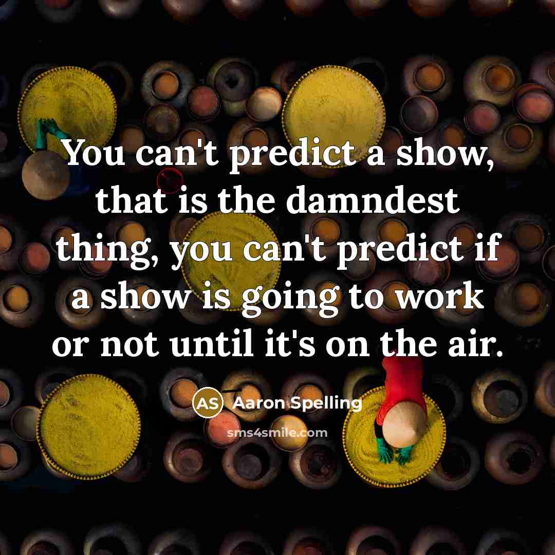 “You can't predict a show, that is the damndest thing,…” quote by Aaron Spelling