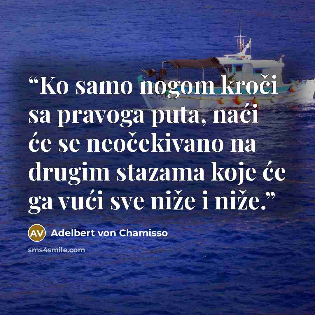 “Ko samo nogom kroči sa pravoga puta, naći će se neočekivano na drugim stazama koje će ga vući sve niže i niže.” quote by Adelbert von Chamisso