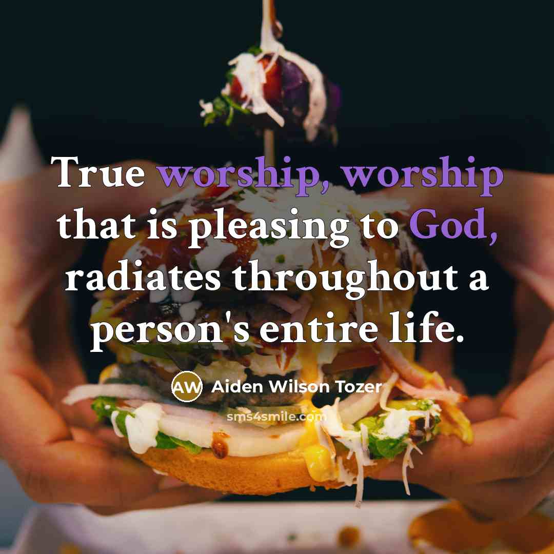 “True worship, worship that is pleasing to God, radiates throughout…” quote by Aiden Wilson Tozer