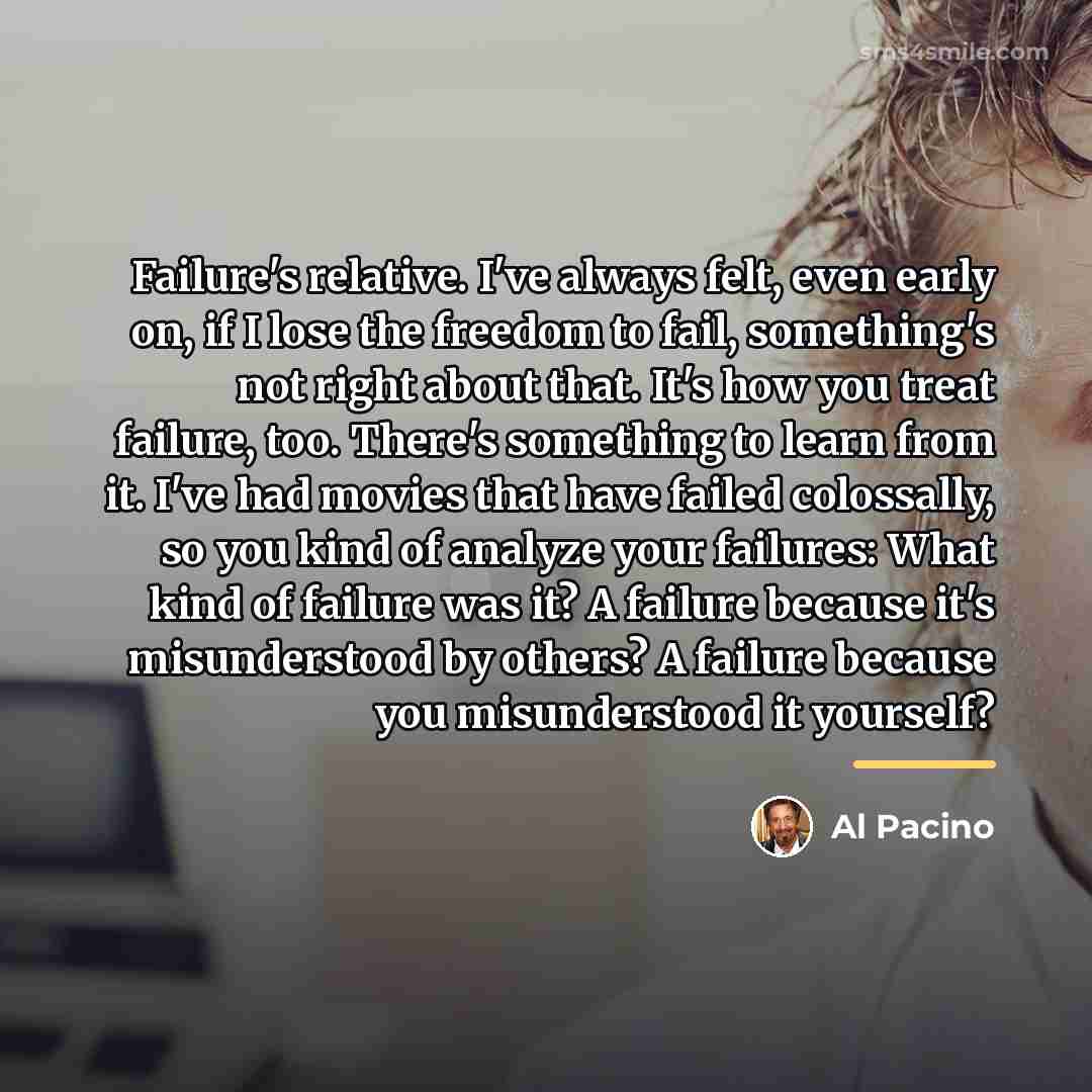 “Failure's relative. I've always felt, even early on, if I…” quote by Al Pacino