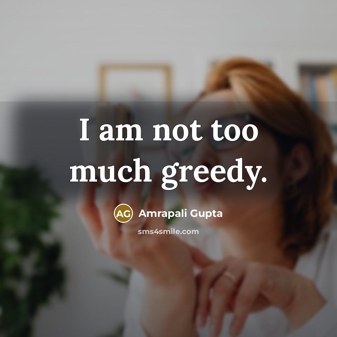 “I am not too much greedy.…” quote by Amrapali Gupta