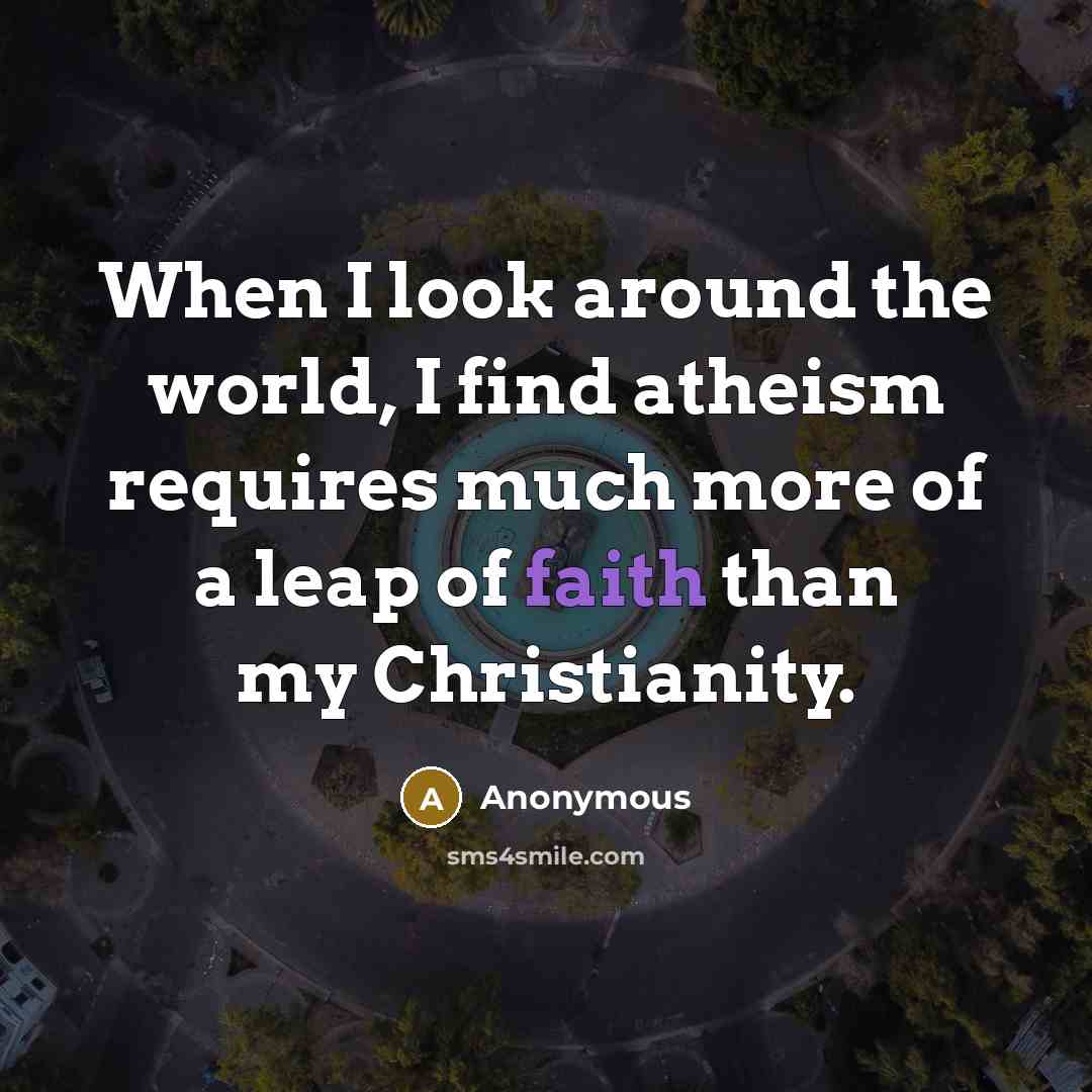 “When I look around the world, I find atheism requires…” quote by Anonymous