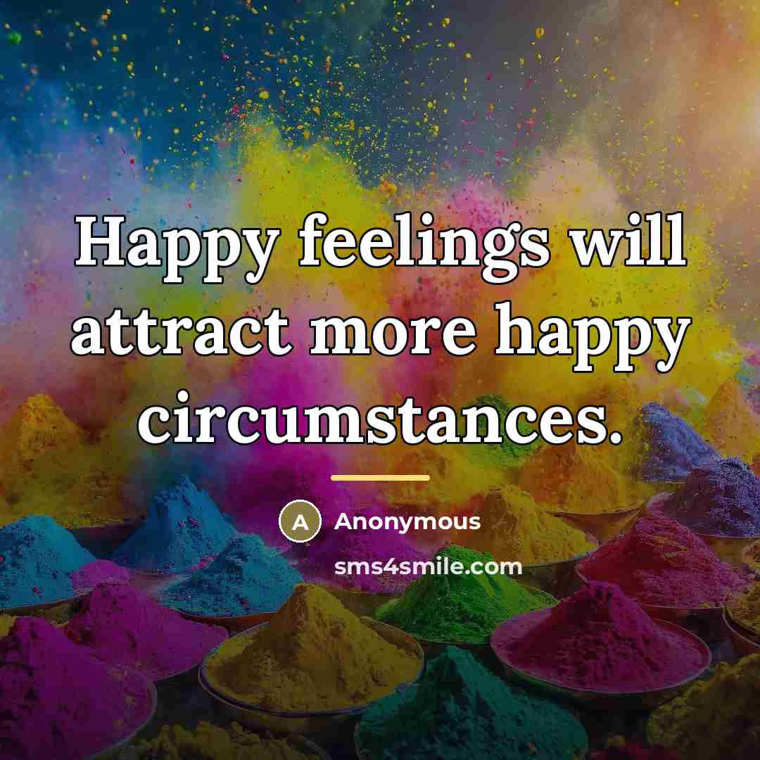 “Happy feelings will attract more happy circumstances.…” quote by Anonymous