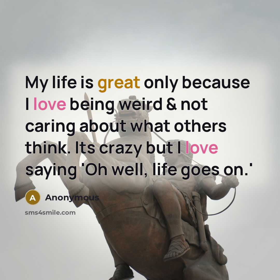 “My life is great only because I love being weird…” quote by Anonymous
