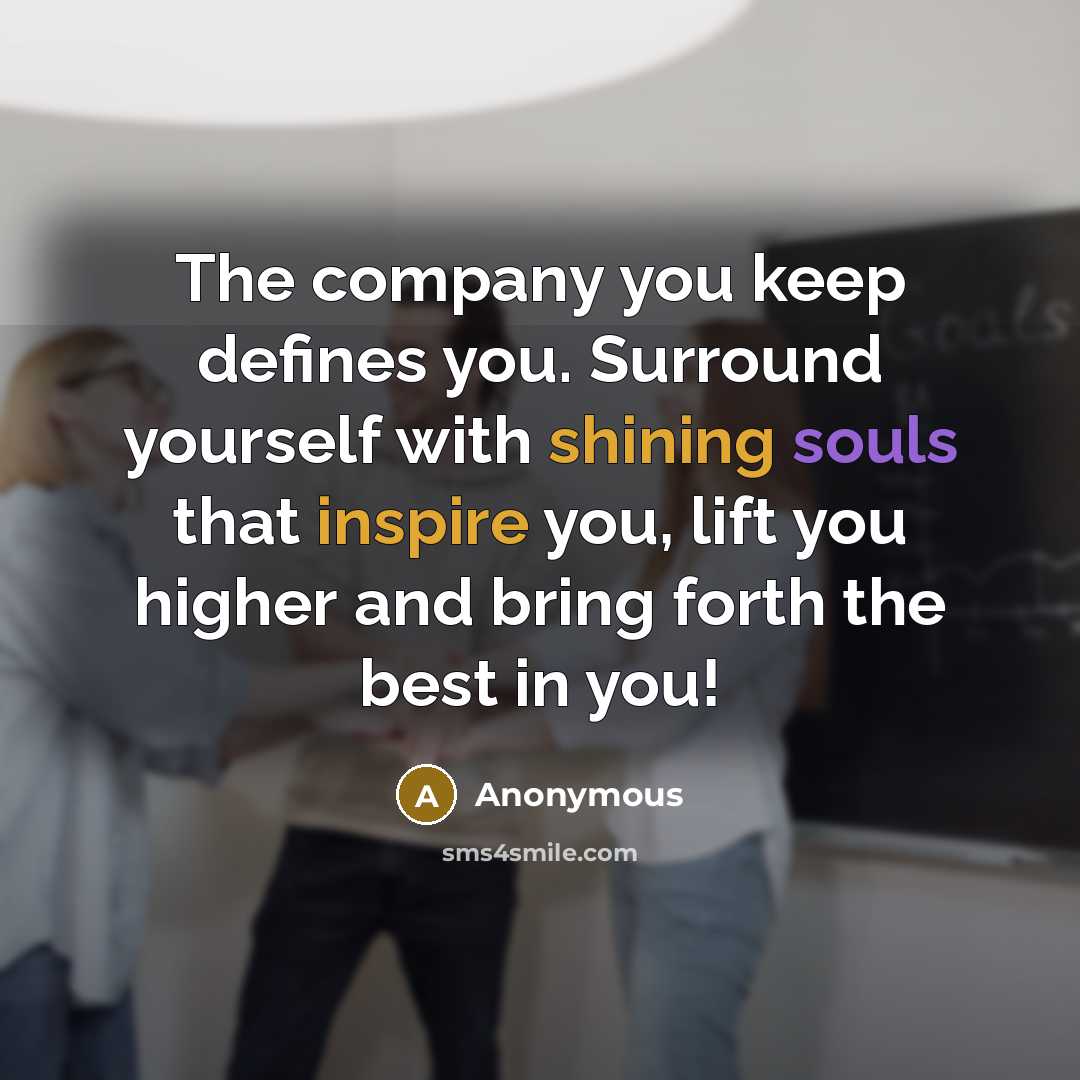 “The company you keep defines you. Surround yourself with shining…” quote by Anonymous
