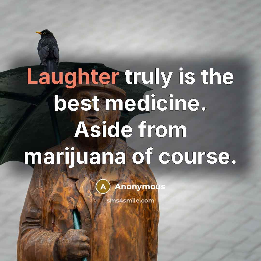 “Laughter truly is the best medicine. Aside from marijuana of course.” quote by Anonymous