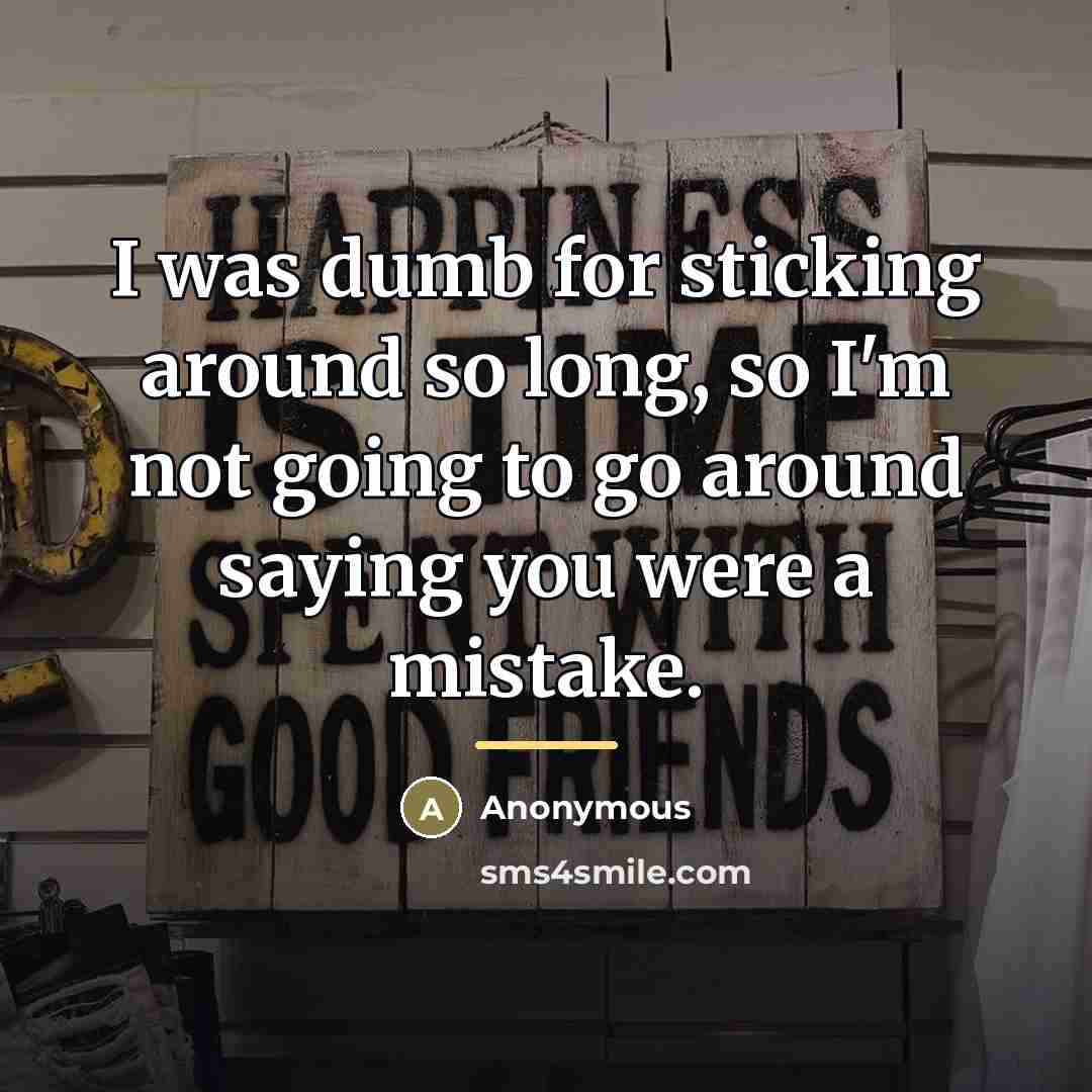 “I was dumb for sticking around so long, so I'm…” quote by Anonymous