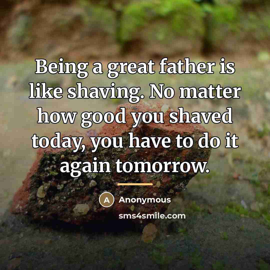 “Being a great father is like shaving. No matter how…” quote by Anonymous