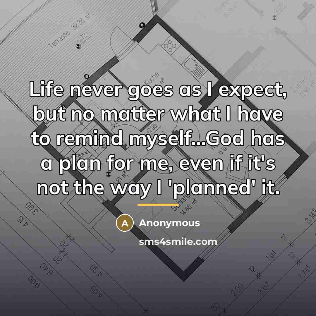 “Life never goes as I expect, but no matter what…” quote by Anonymous