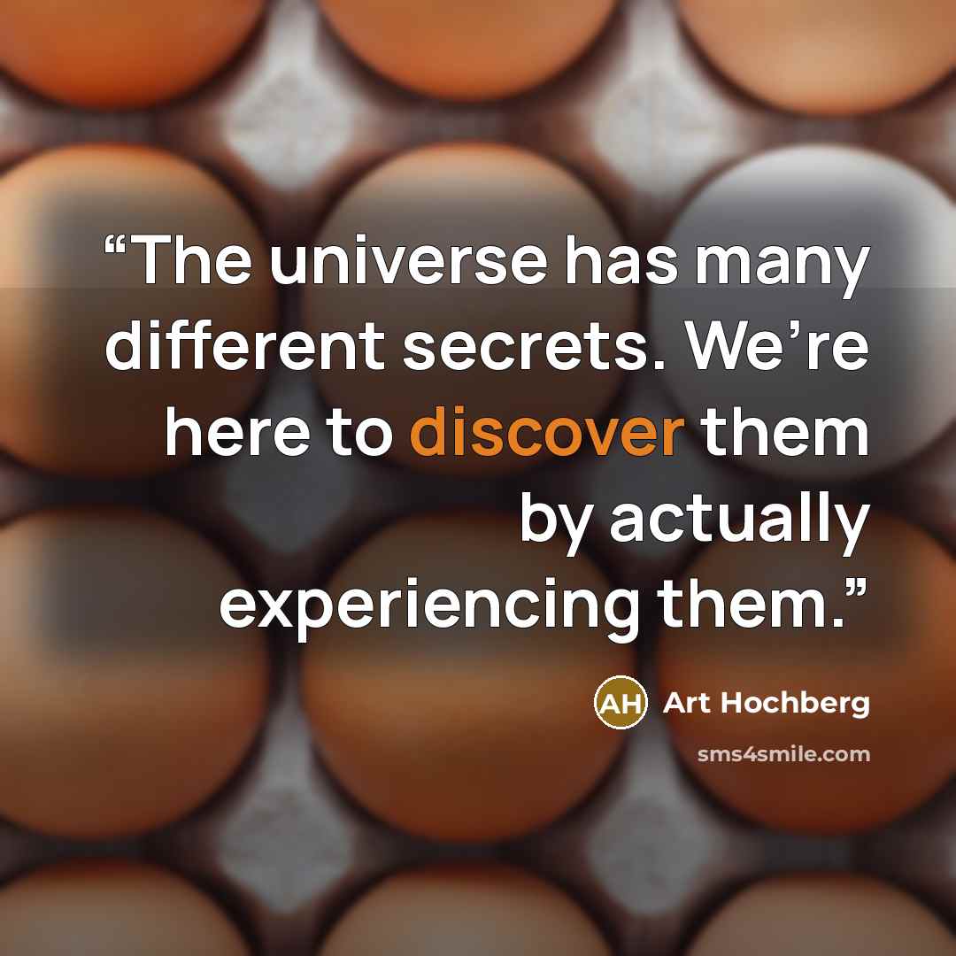 “The universe has many different secrets. We’re here to discover them by actually experiencing them.” quote by Art Hochberg