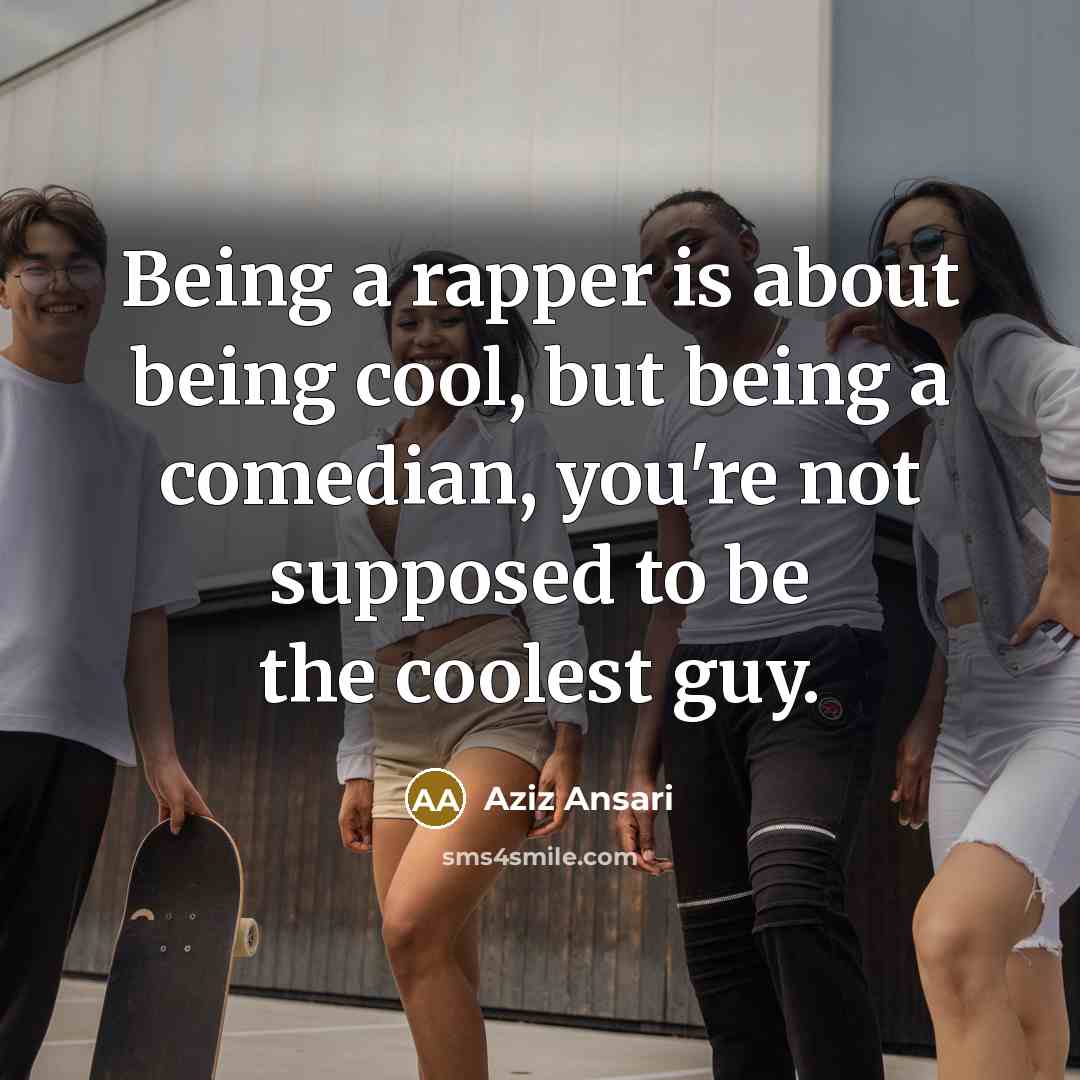 “Being a rapper is about being cool, but being a…” quote by Aziz Ansari