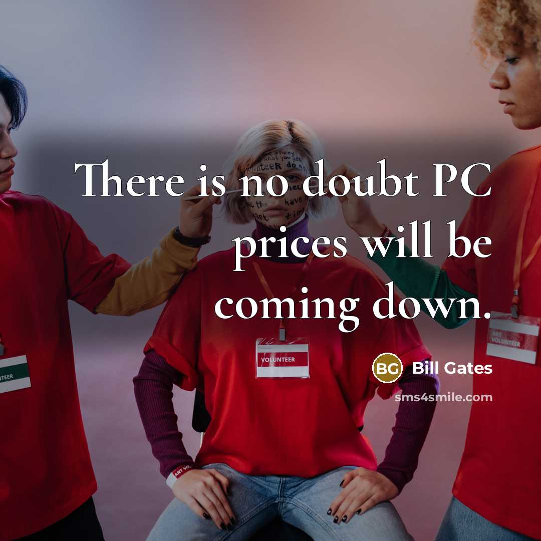 “There is no doubt PC prices will be coming down.” quote by Bill Gates