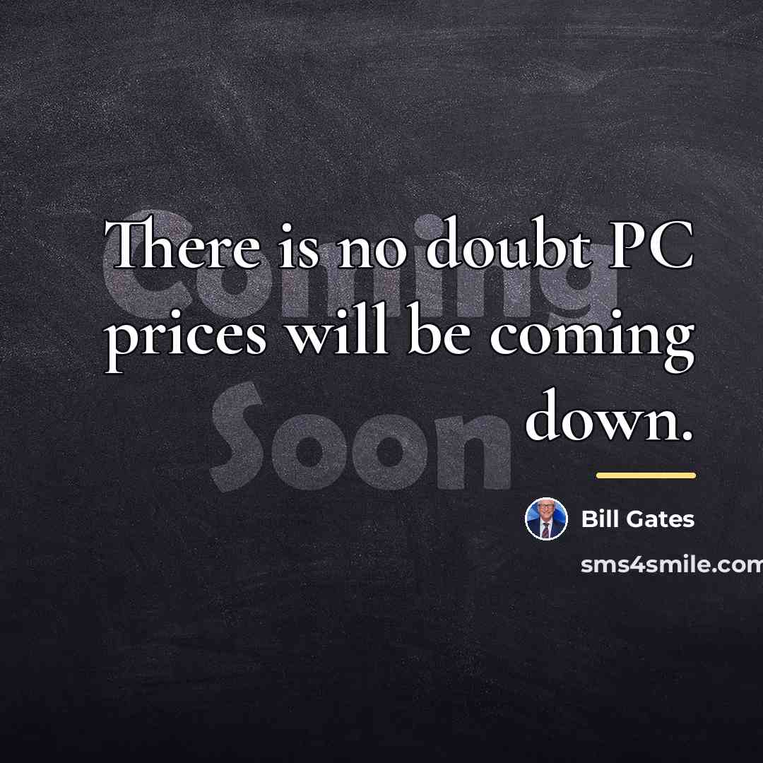 “There is no doubt PC prices will be coming down.…” quote by Bill Gates