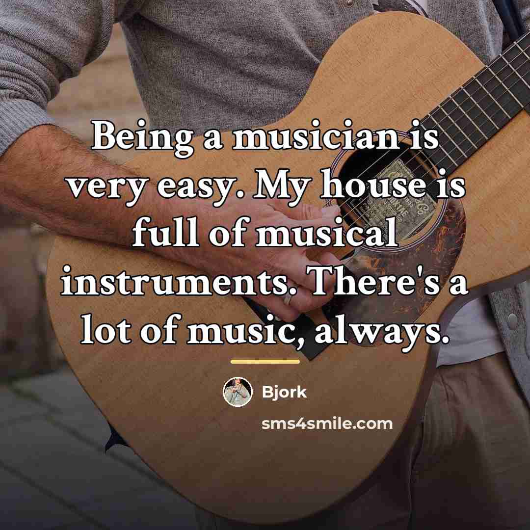 “Being a musician is very easy. My house is full…” quote by Bjork