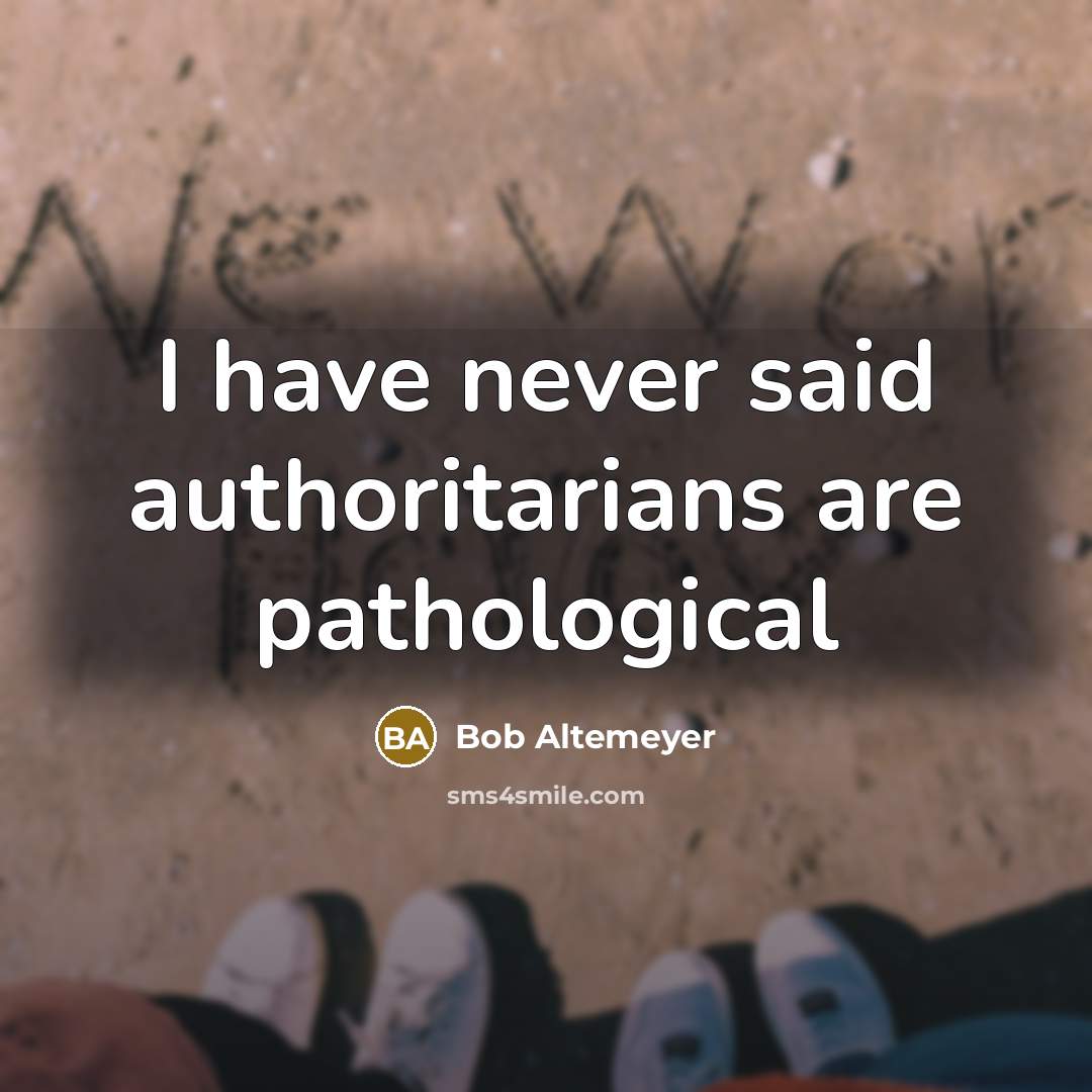 “I have never said authoritarians are pathological…” quote by Bob Altemeyer