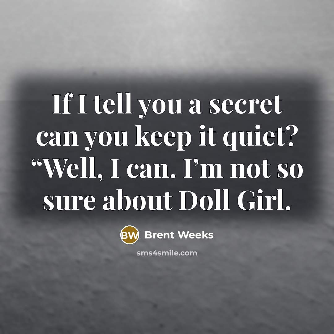 “If I tell you a secret can you keep it…” quote by Brent Weeks