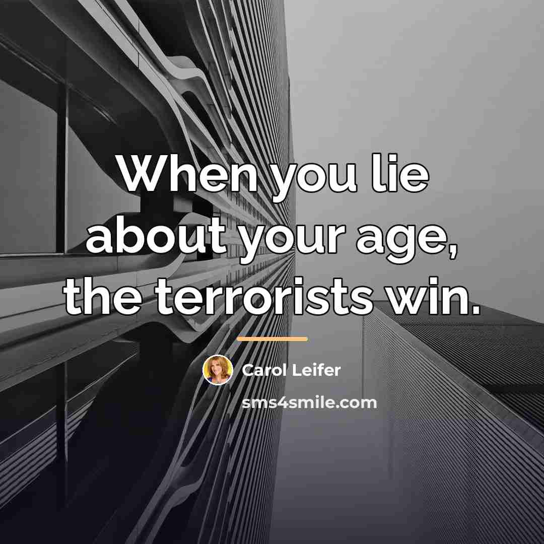“When you lie about your age, the terrorists win.…” quote by Carol Leifer