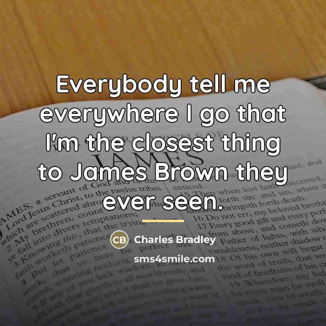 “Everybody tell me everywhere I go that I'm the closest…” quote by Charles Bradley