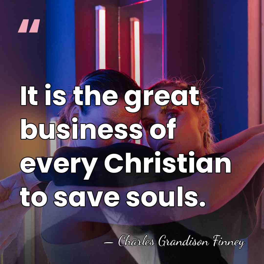 It is the great business of every Christian to save souls. - Charles Grandison Finney
