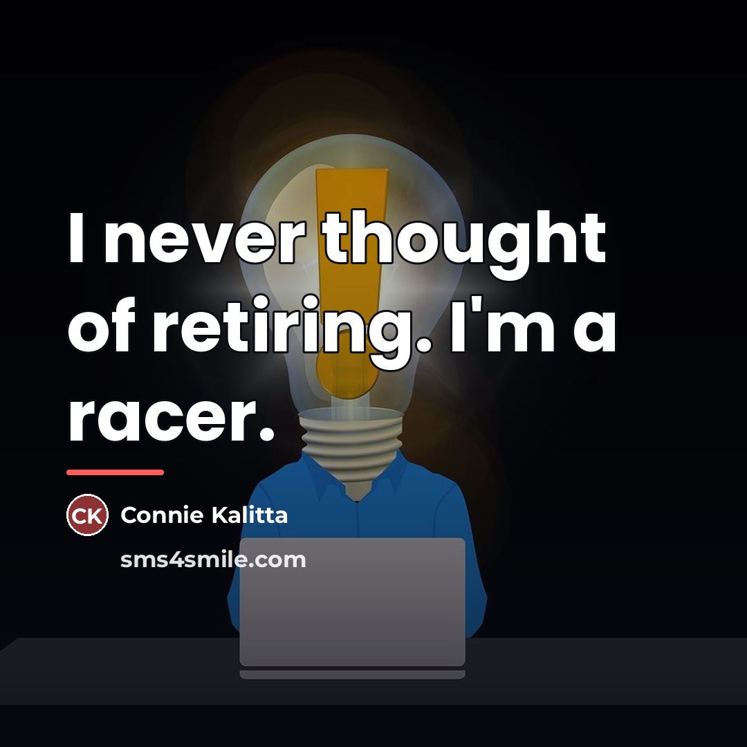“I never thought of retiring. I'm a racer.…” quote by Connie Kalitta