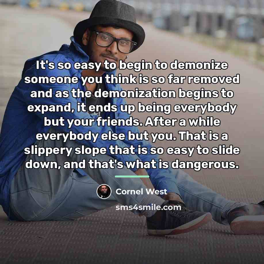 “It's so easy to begin to demonize someone you think…” quote by Cornel West