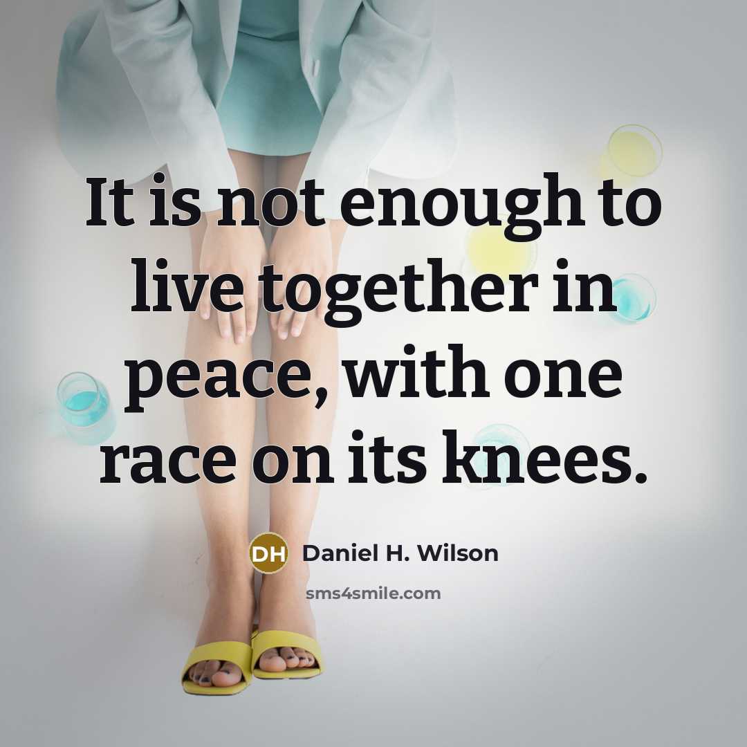 “It is not enough to live together in peace, with…” quote by Daniel H. Wilson