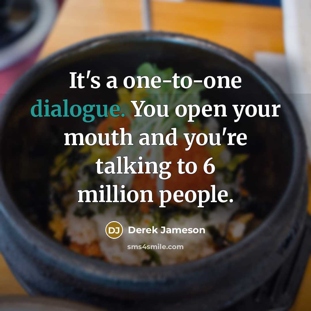 “It's a one-to-one dialogue. You open your mouth and you're…” quote by Derek Jameson