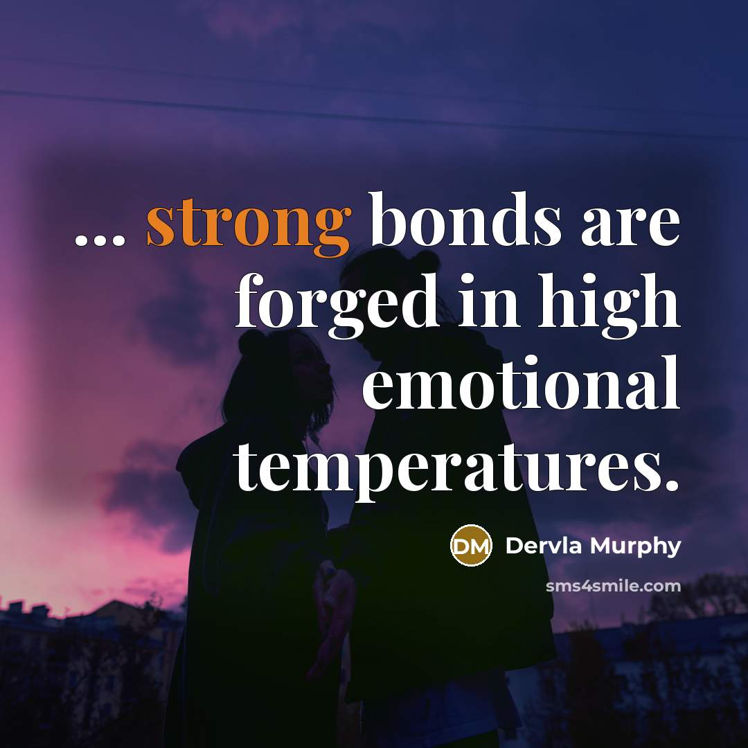 “... strong bonds are forged in high emotional temperatures.…” quote by Dervla Murphy