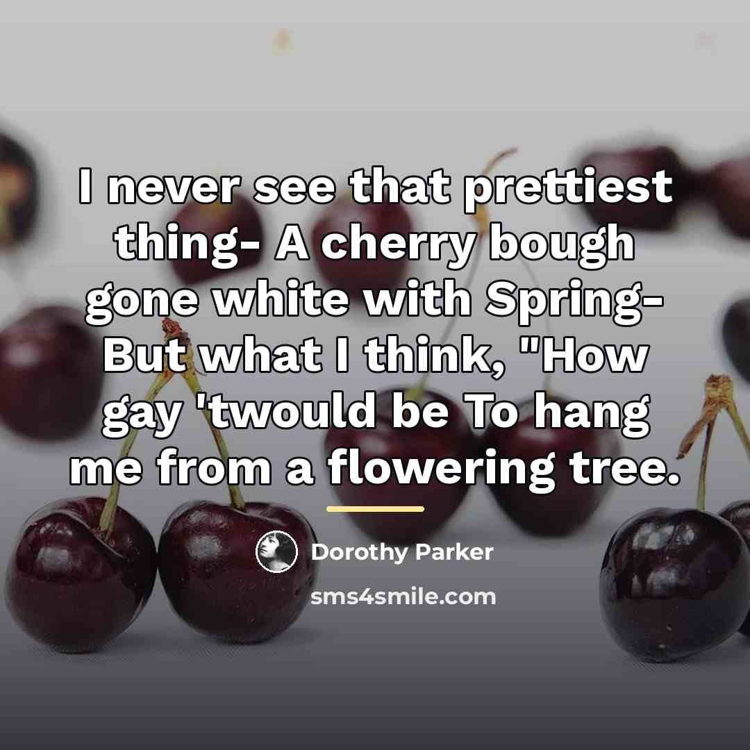 “I never see that prettiest thing- A cherry bough gone…” quote by Dorothy Parker