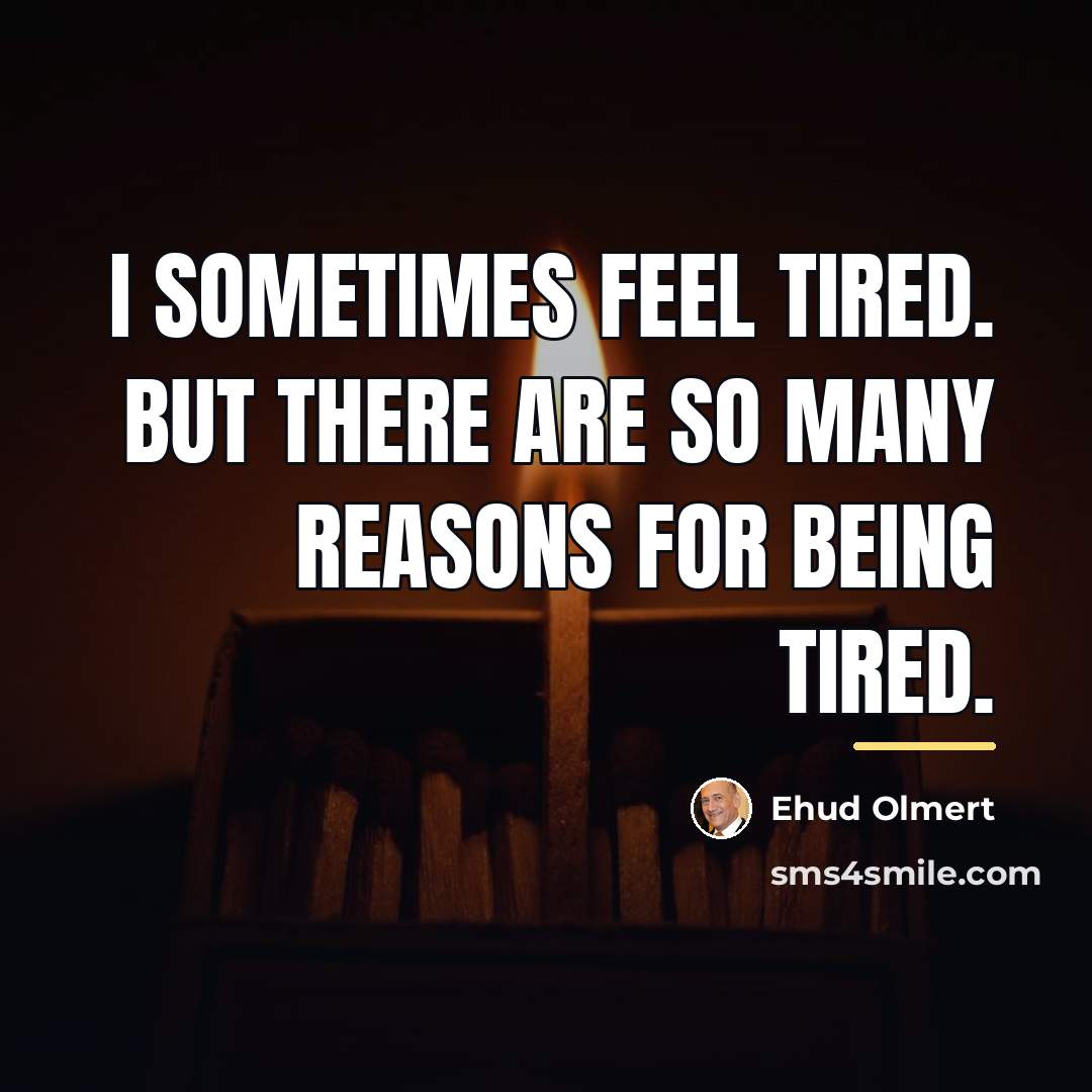 “I sometimes feel tired. But there are so many reasons…” quote by Ehud Olmert