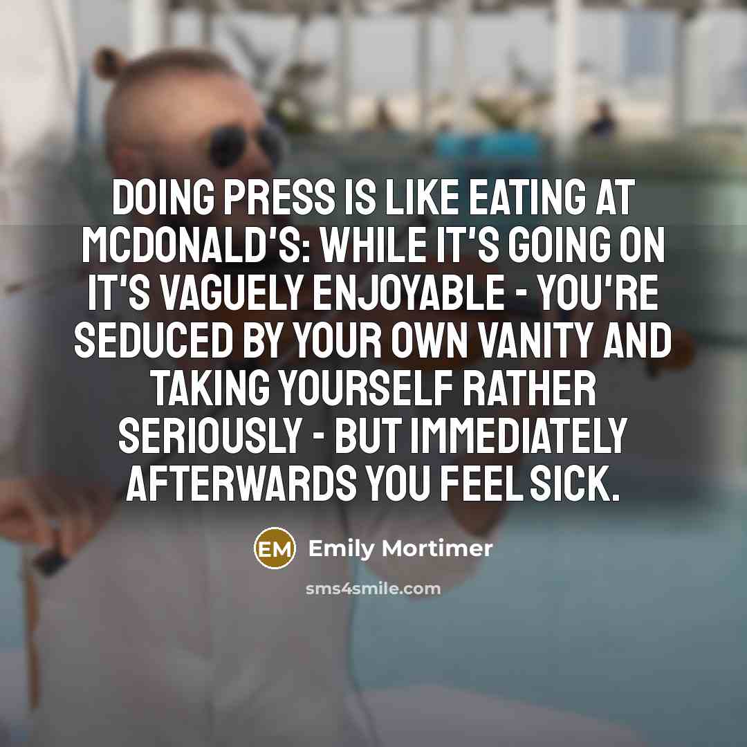 “Doing press is like eating at McDonald's: while it's going…” quote by Emily Mortimer