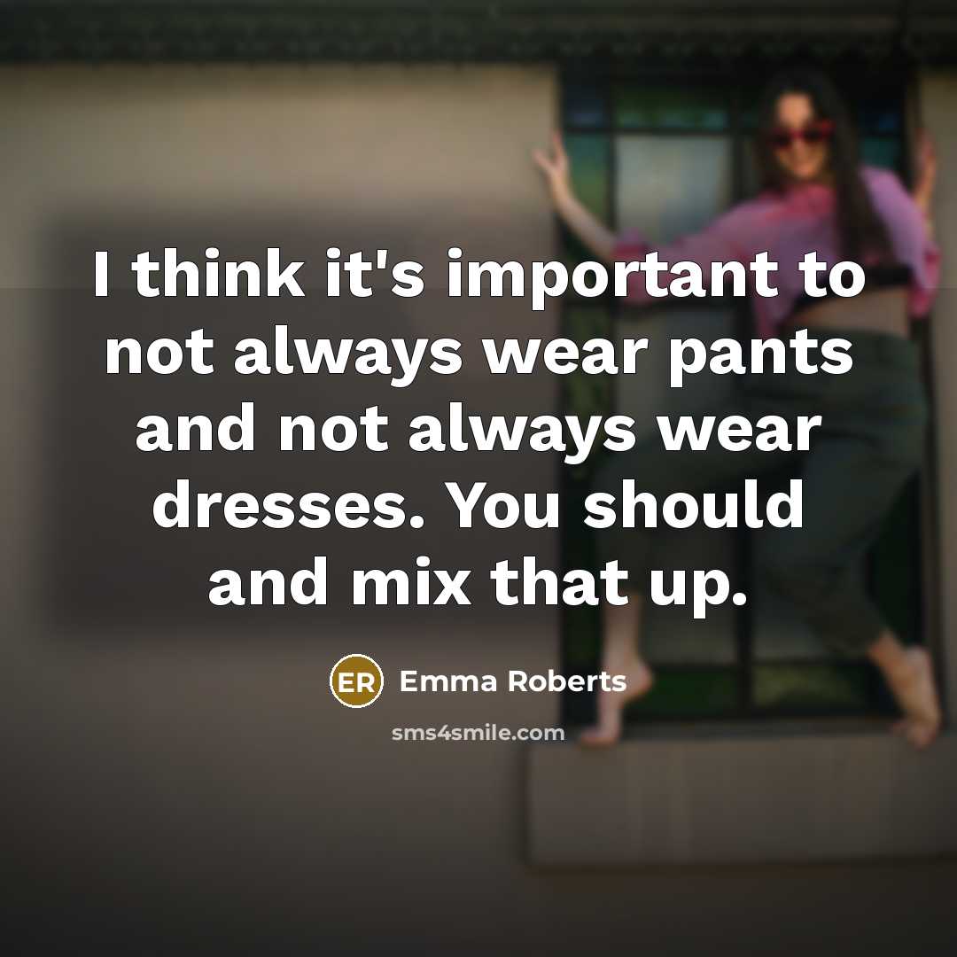 “I think it's important to not always wear pants and…” quote by Emma Roberts