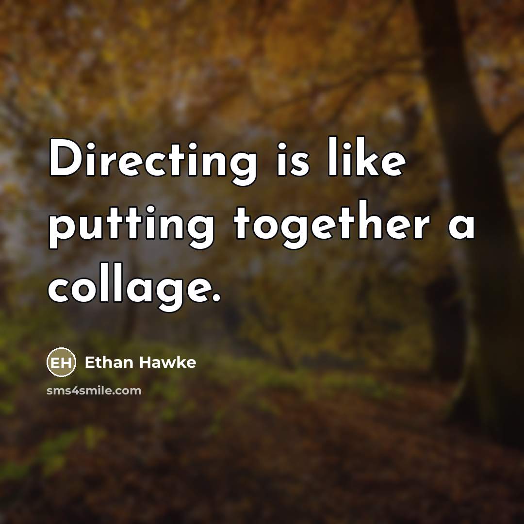 “Directing is like putting together a collage.…” quote by Ethan Hawke