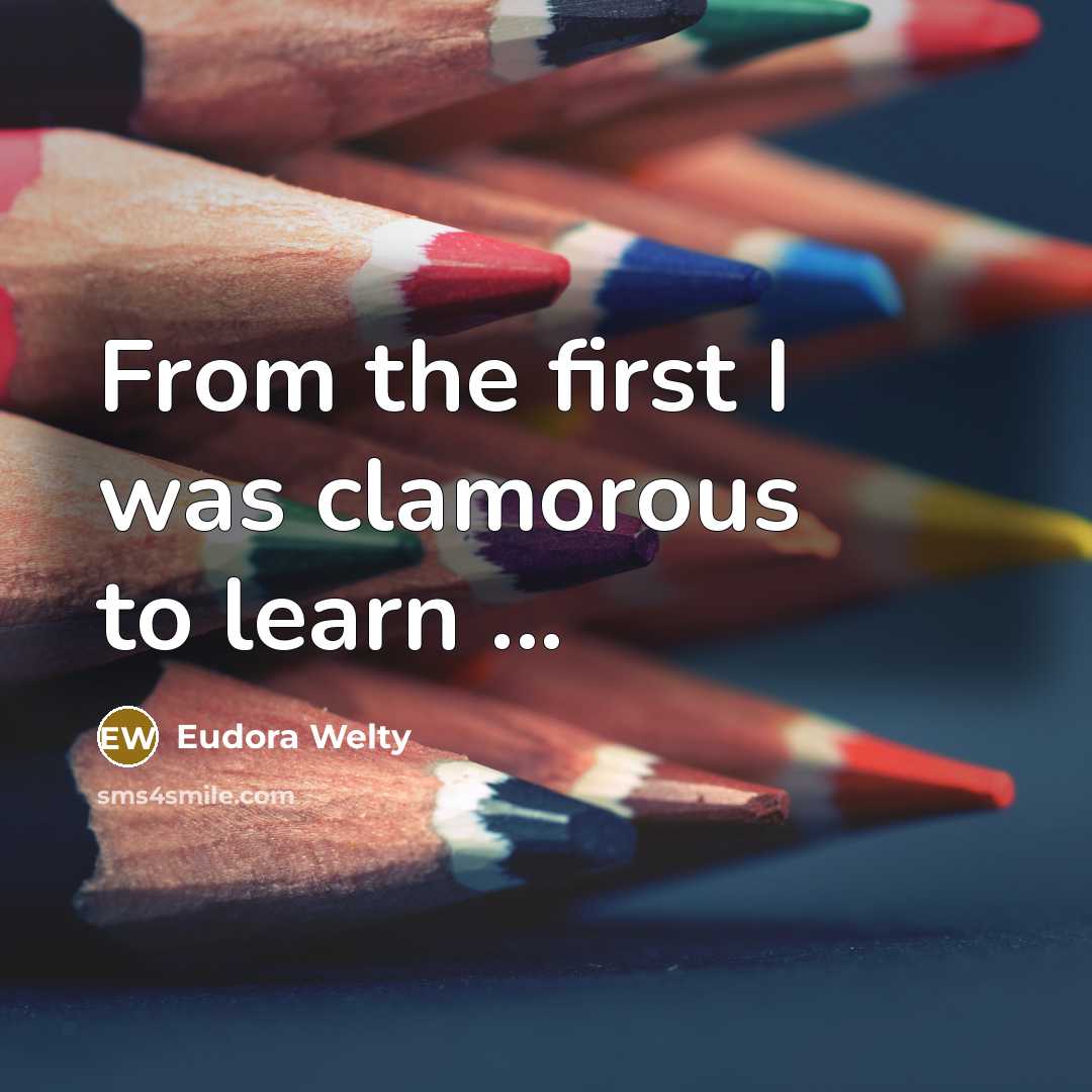 “From the first I was clamorous to learn ...…” quote by Eudora Welty