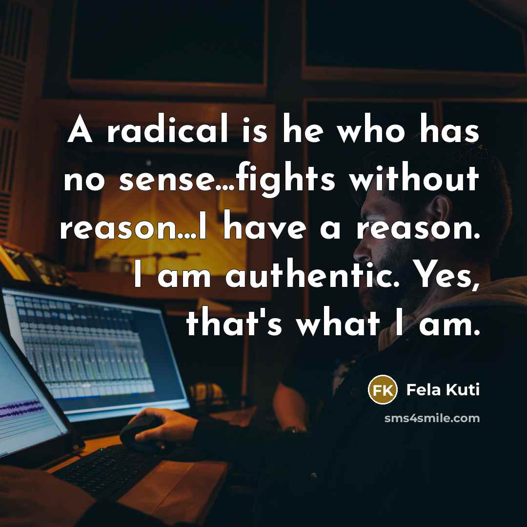 “A radical is he who has no sense...fights without reason...I…” quote by Fela Kuti