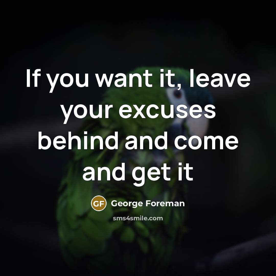 “If you want it, leave your excuses behind and come…” quote by George Foreman