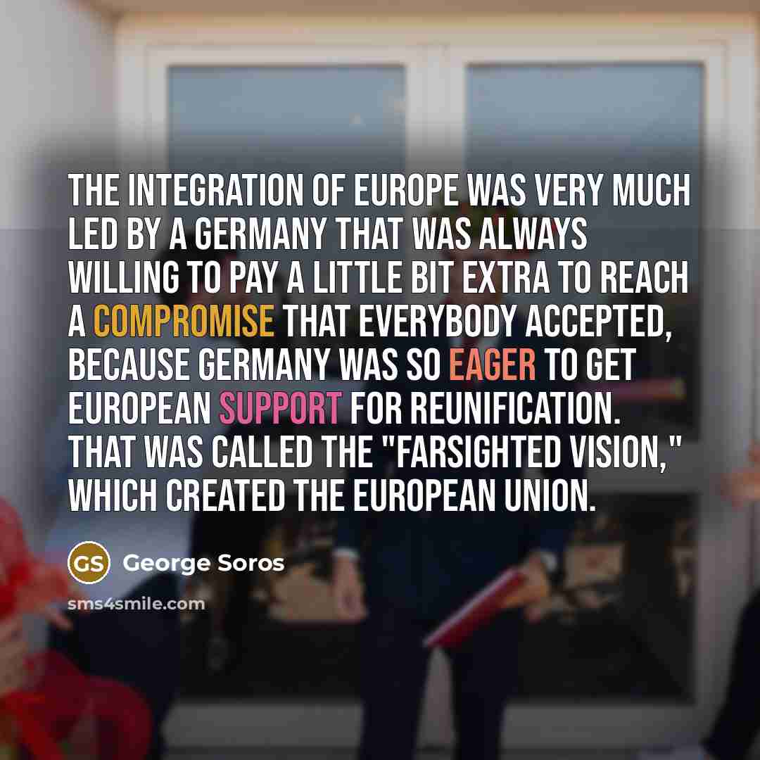 “The integration of Europe was very much led by a…” quote by George Soros