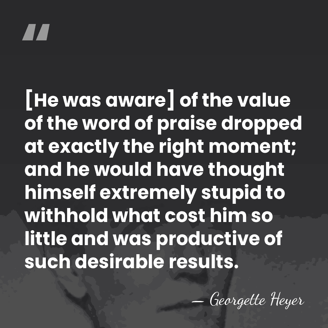 [He was aware] of the value of the word of praise dropped&hellip; - Georgette Heyer