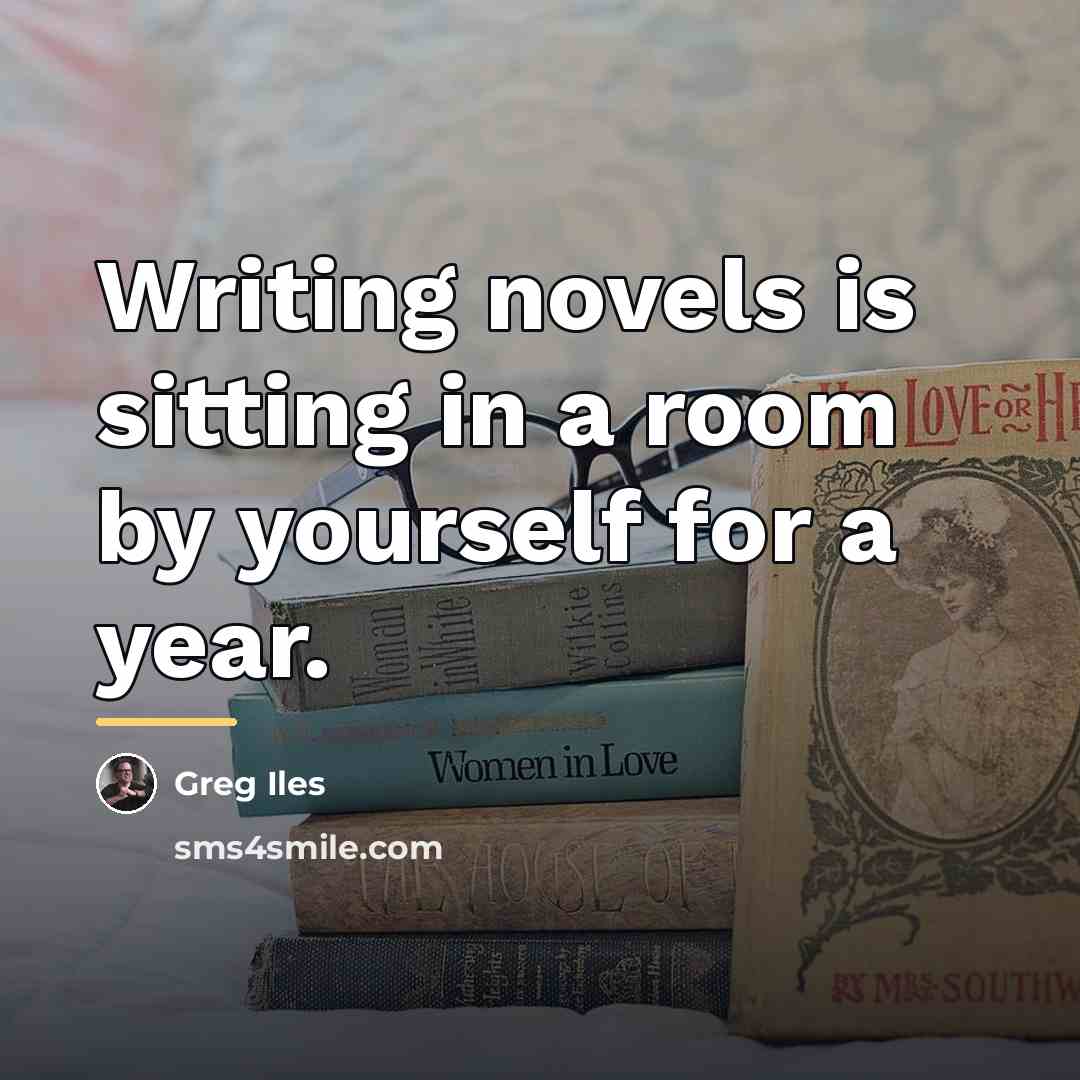 “Writing novels is sitting in a room by yourself for…” quote by Greg Iles