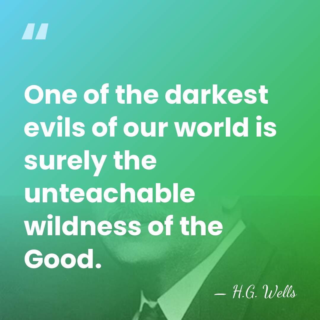 One of the darkest evils of our world is surely the unteachable&hellip; - H.G. Wells