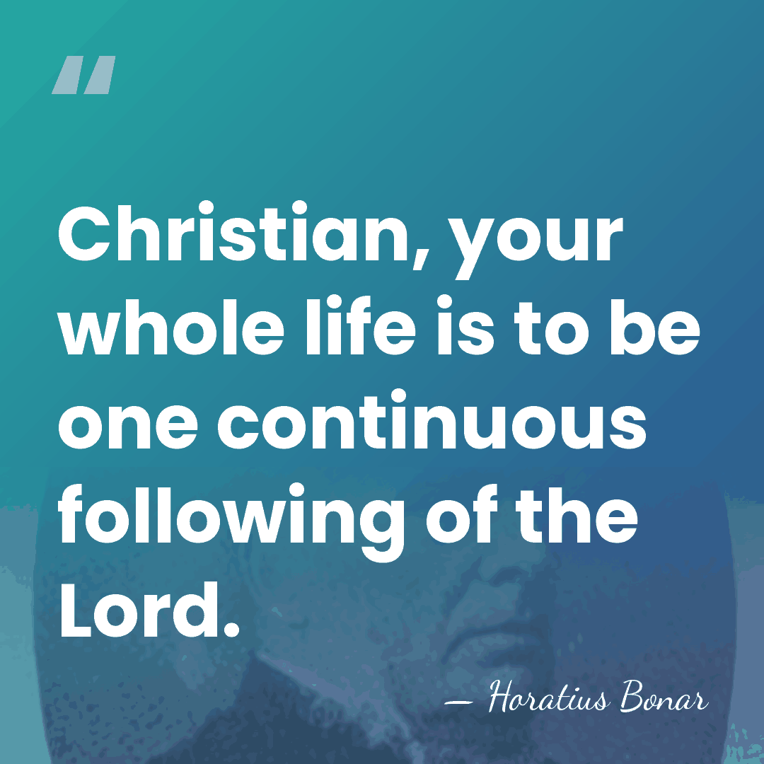 Christian, your whole life is to be one continuous following of the&hellip; - Horatius Bonar
