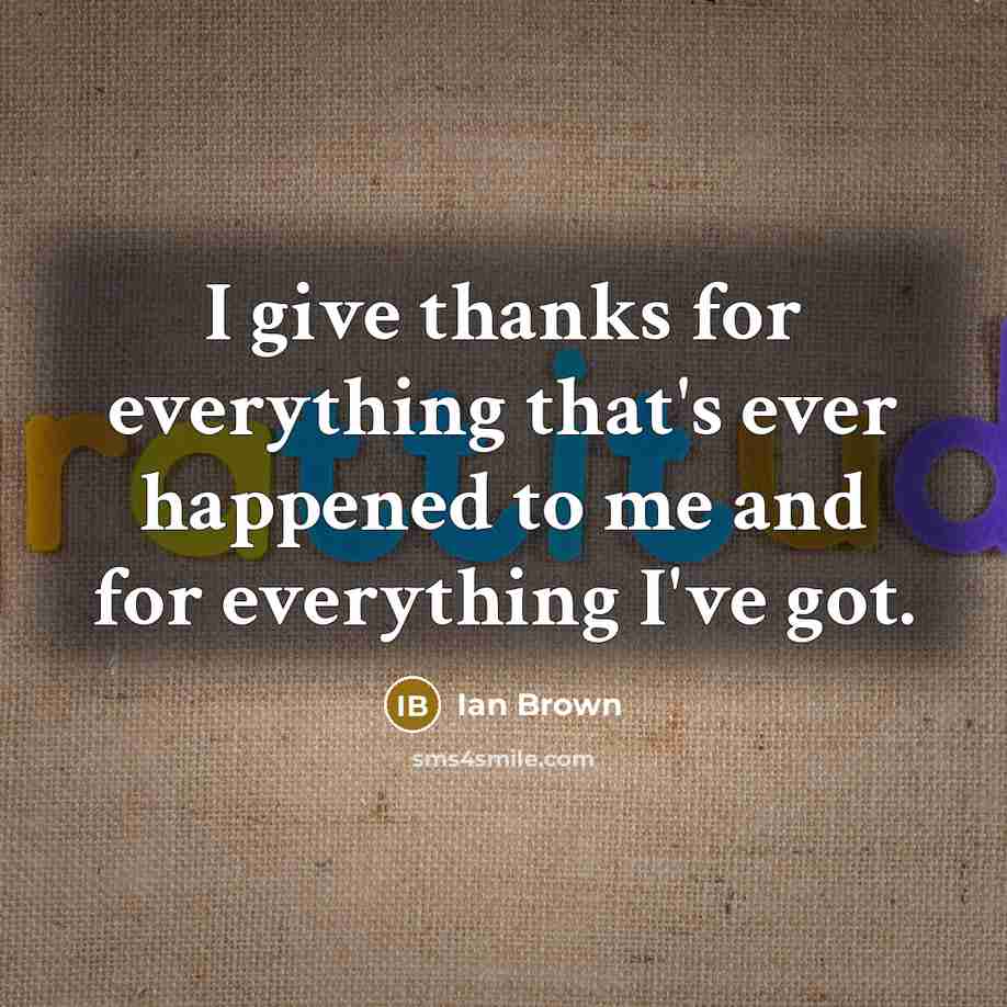 “I give thanks for everything that's ever happened to me and for everything I've got.” quote by Ian Brown
