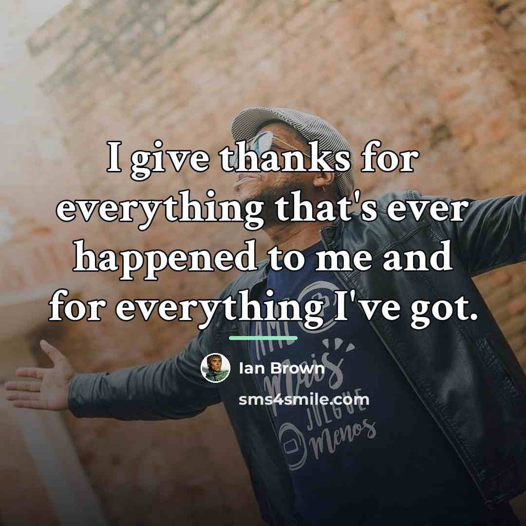 “I give thanks for everything that's ever happened to me…” quote by Ian Brown