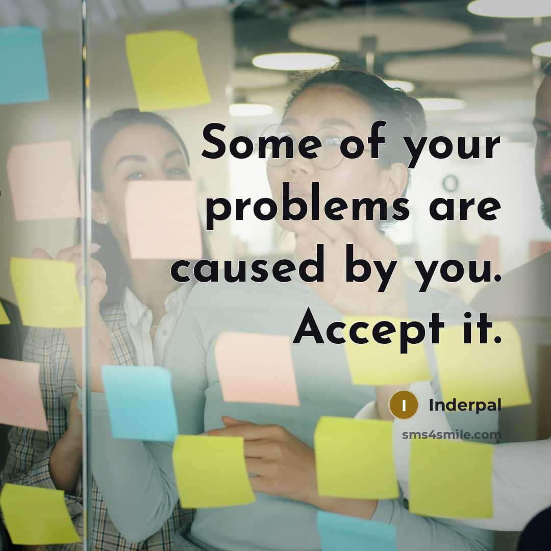 “Some of your problems are caused by you. Accept it.…” quote by Inderpal