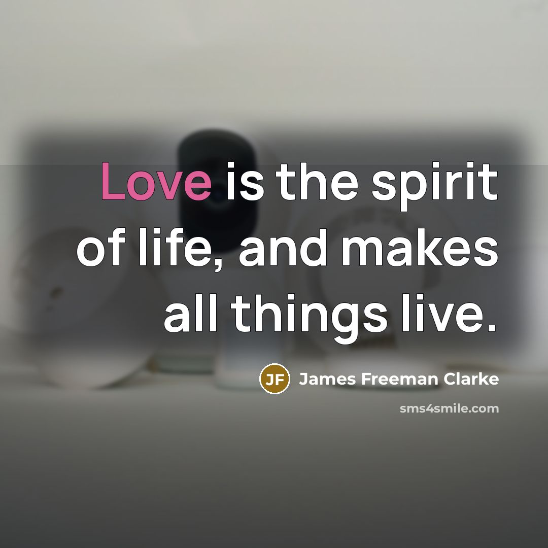 “Love is the spirit of life, and makes all things…” quote by James Freeman Clarke