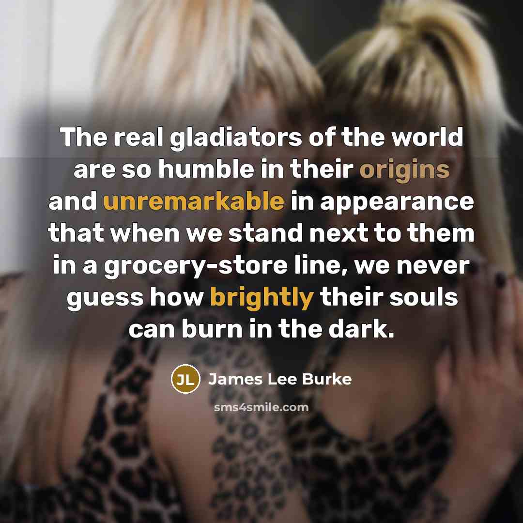 “The real gladiators of the world are so humble in…” quote by James Lee Burke